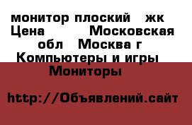 монитор плоский   жк › Цена ­ 500 - Московская обл., Москва г. Компьютеры и игры » Мониторы   